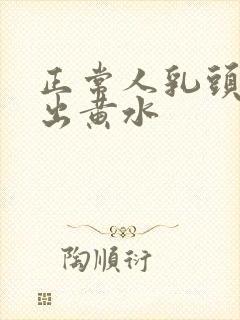 正常人乳头会挤出黄水