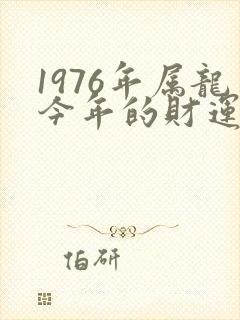 1976年属龙今年的财运