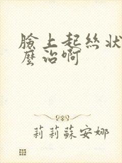 脸上起丝状疣怎么治啊