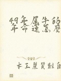 49年属牛的今年命运怎么样呢