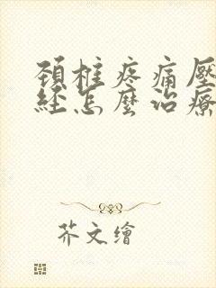 颈椎疼痛压迫神经怎么治疗