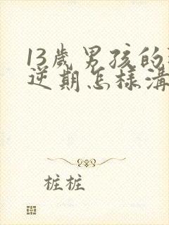 13岁男孩的叛逆期怎样沟通