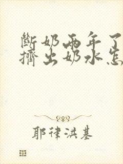 断奶两年了还能挤出奶水怎么回事