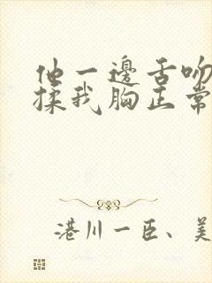 他一边舌吻一边揉我胸正常吗