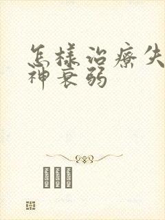 怎样治疗失眠精神衰弱