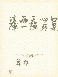 这两天心口窝一阵一阵疼是怎么回事