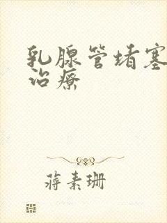 乳腺管堵塞怎么治疗