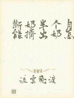 断奶半个月了还能挤出奶怎么回事