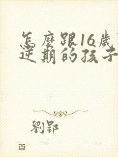 怎么跟16岁叛逆期的孩子相处