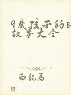 9岁孩子的睡前故事大全