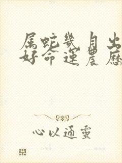 属蛇几月出生最好命运农历