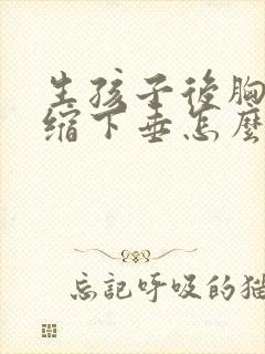 生孩子后胸部萎缩下垂怎么办