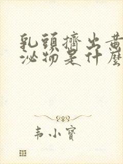 乳头挤出黄色分泌物是什么原因