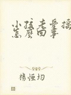 小孩老爱摇头是怎么回事