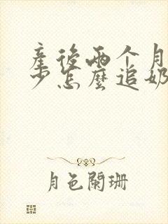 产后两个月奶水少怎么追奶