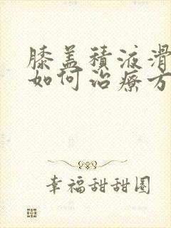 膝盖积液滑膜炎如何治疗方法