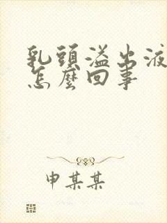 乳头溢出液体是怎么回事