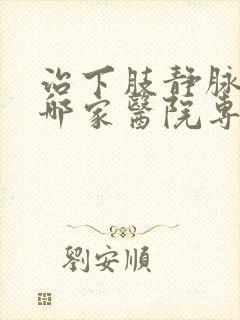 治下肢静脉血栓哪家医院专业