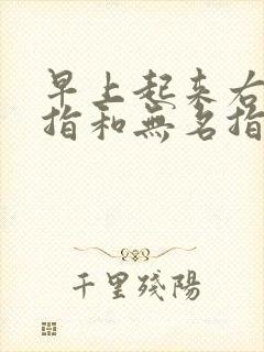 早上起来右手中指和无名指发麻是怎么回事