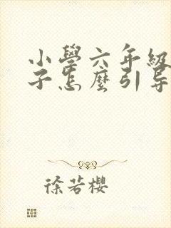 小学六年级的孩子怎么引导