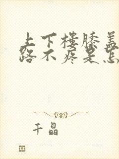 上下楼膝盖疼走路不疼是怎么回事