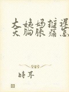 大姨妈推迟十几天胸胀痛怎么回事