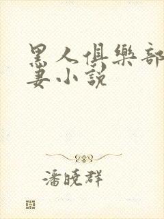 黑人俱乐部仑娇妻小说