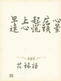 早上起床心跳加速心慌头晕怎么回事