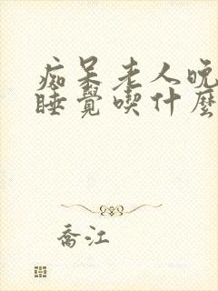 痴呆老人晚上不睡觉吃什么药