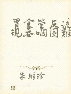 胃食管反流会出现吞咽困难么