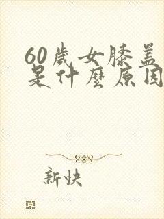 60岁女膝盖疼是什么原因