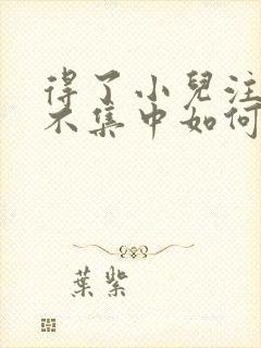 得了小儿注意力不集中如何治疗