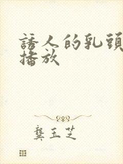 诱人的乳头在线播放