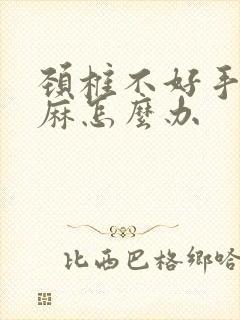 颈椎不好手指发麻怎么办