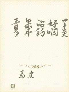 青果治好了我十多年的咽炎