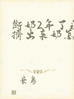 断奶2年了还能挤出来奶怎么回事