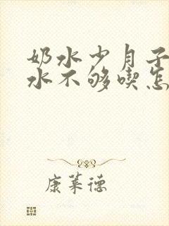 奶水少月子里奶水不够吃怎么办