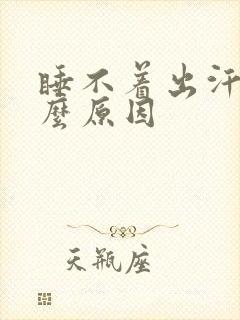 睡不着出汗是什么原因