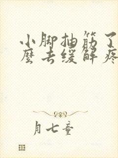 小脚抽筋了该怎么去缓解疼痛