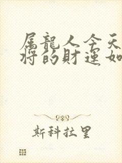 属龙人今天打麻将的财运如何