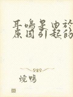 耳鸣是由于什么原因引起的