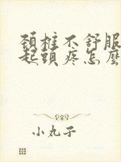 颈椎不舒服会引起头疼怎么办