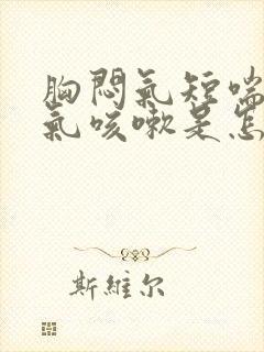 胸闷气短喘不上气咳嗽是怎么回事