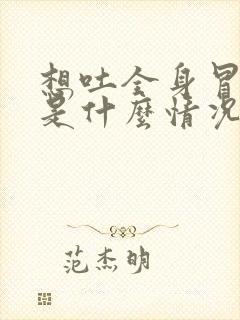 想吐全身冒冷汗是什么情况