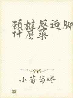 颈椎压迫脚麻吃什么药