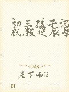 初三孩子沉迷游戏,叛逆厌学怎么办?