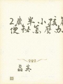 2岁半小孩严重便秘怎么办