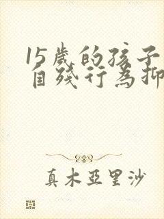 15岁的孩子有自残行为抑郁焦虑