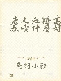 老人血糖高怎么办吃什么好