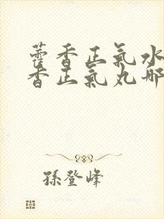 藿香正气水和藿香正气丸哪个效果好